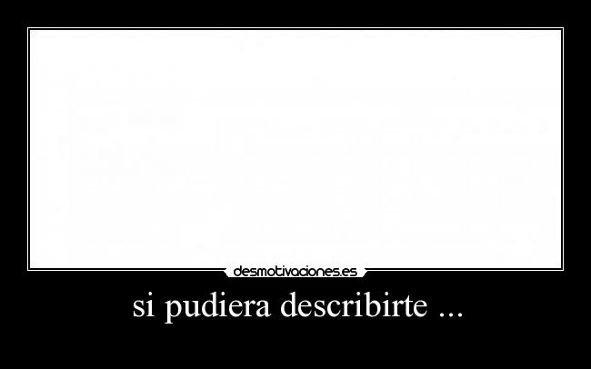 si pudiera describirte ... -    