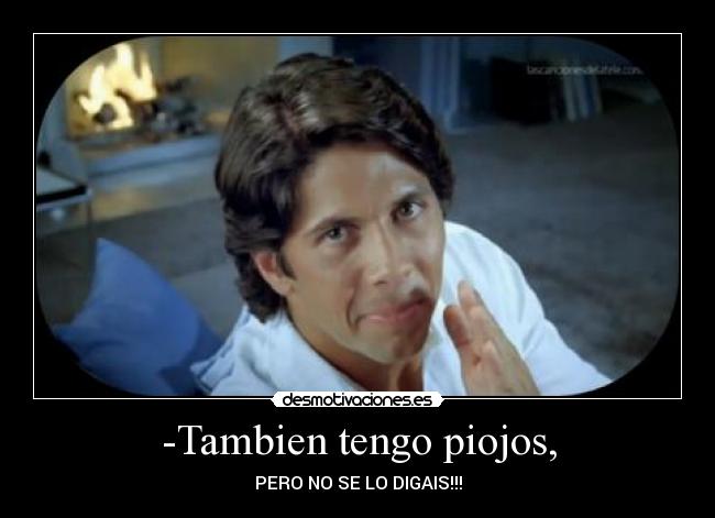 -Tambien tengo piojos, - PERO NO SE LO DIGAIS!!!