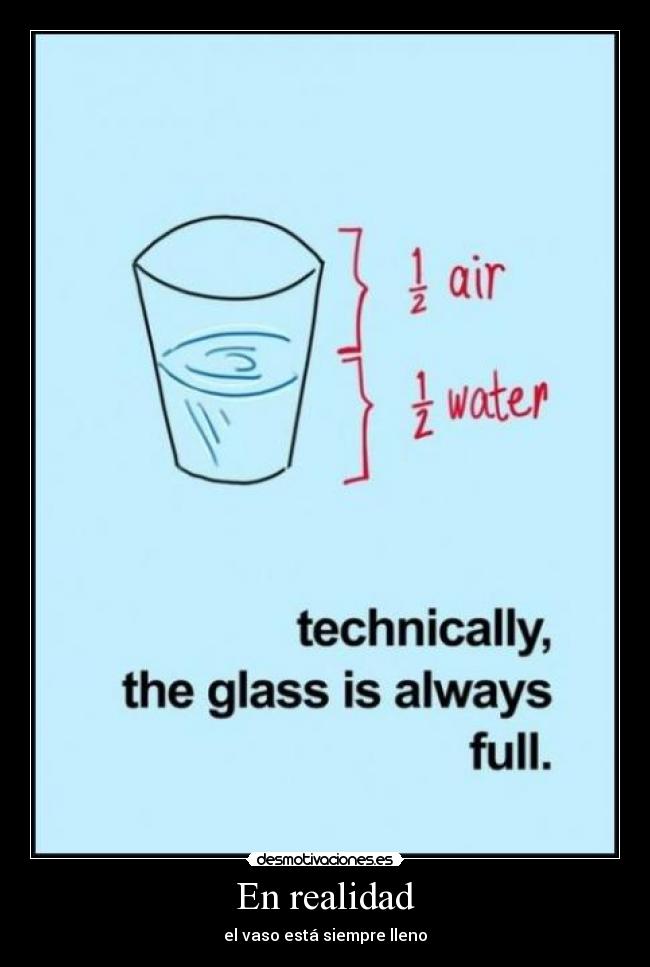 En realidad - el vaso está siempre lleno