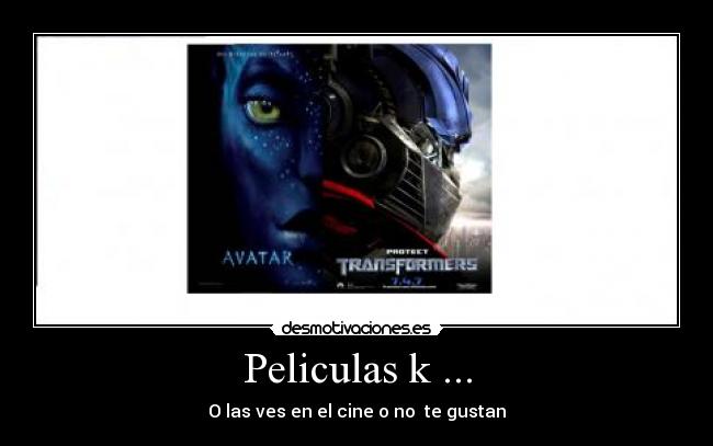 Peliculas k ... - O las ves en el cine o no te gustan