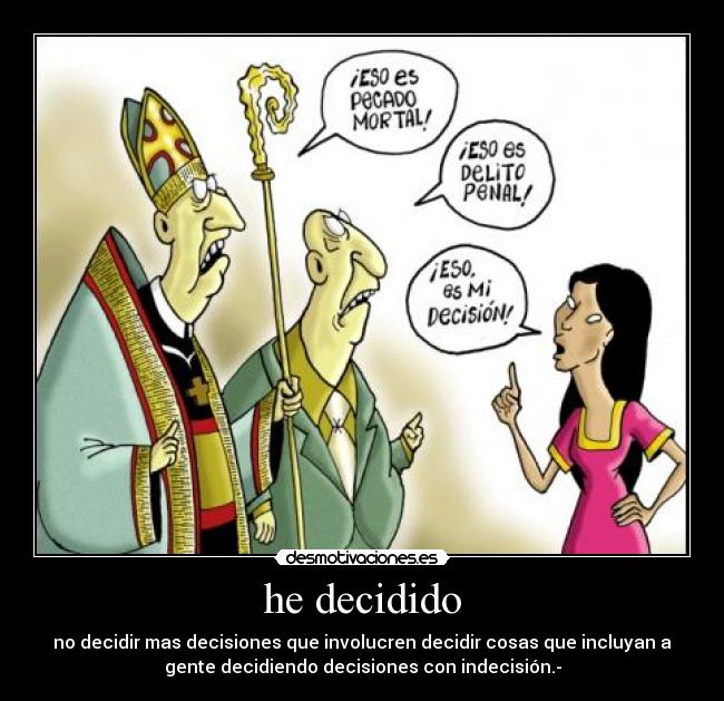 he decidido - no decidir mas decisiones que involucren decidir cosas que incluyan a
gente decidiendo decisiones con indecisión.-