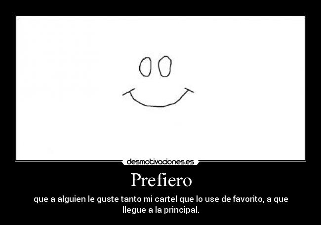 Prefiero - que a alguien le guste tanto mi cartel que lo use de favorito, a que llegue a la principal.