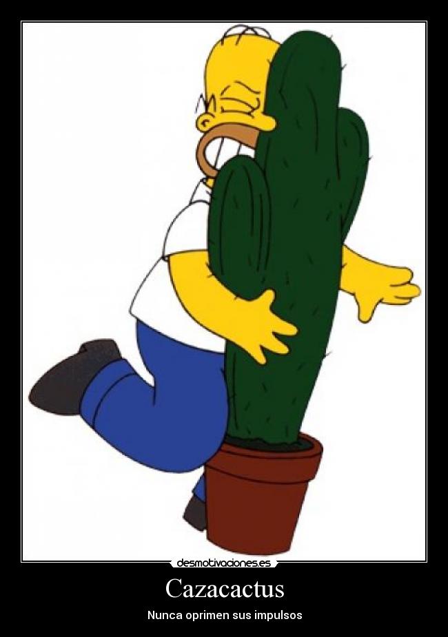 Cazacactus - Nunca oprimen sus impulsos