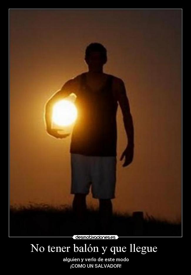 No tener balón y que llegue  - alguien y verlo de este modo
¡COMO UN SALVADOR!