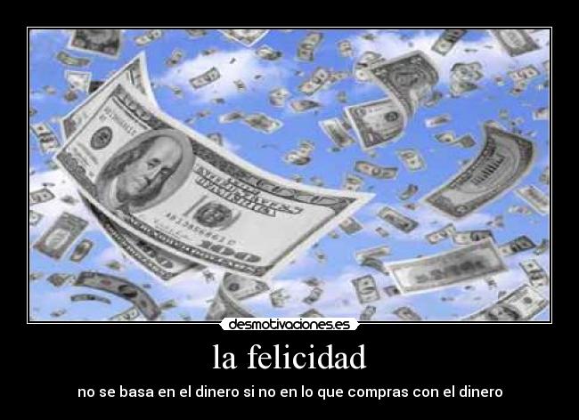 la felicidad - no se basa en el dinero si no en lo que compras con el dinero