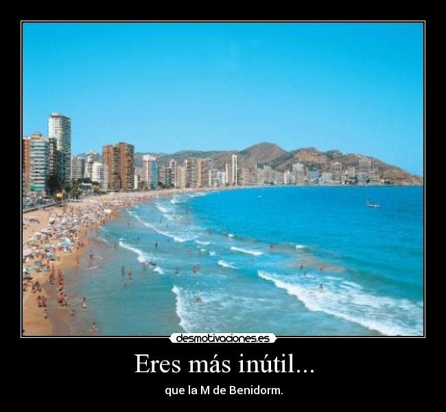 Eres más inútil... - que la M de Benidorm.