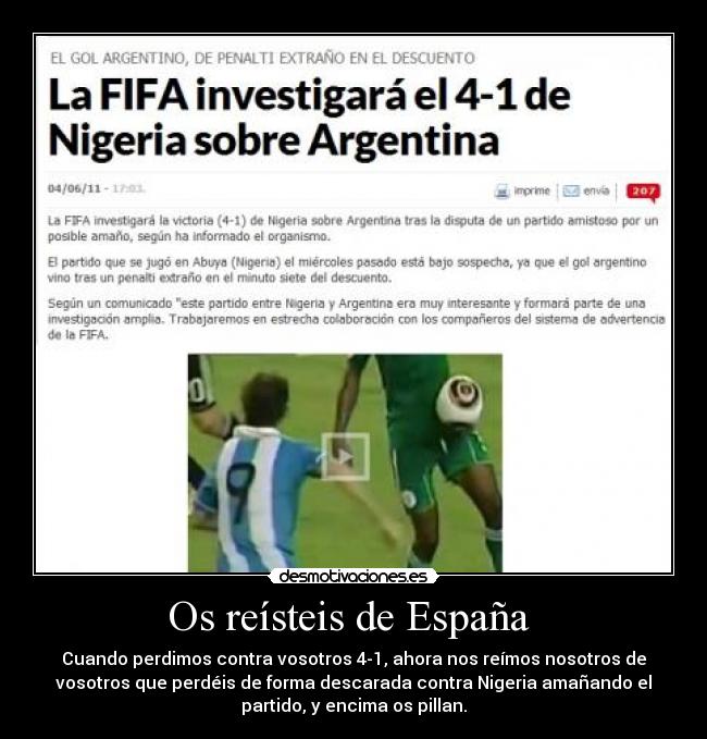 Os reísteis de España - Cuando perdimos contra vosotros 4-1, ahora nos reímos nosotros de
vosotros que perdéis de forma descarada contra Nigeria amañando el
partido, y encima os pillan.