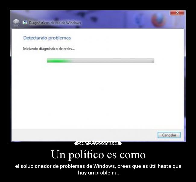 Un político es como - el solucionador de problemas de Windows, crees que es útil hasta que
hay un problema.