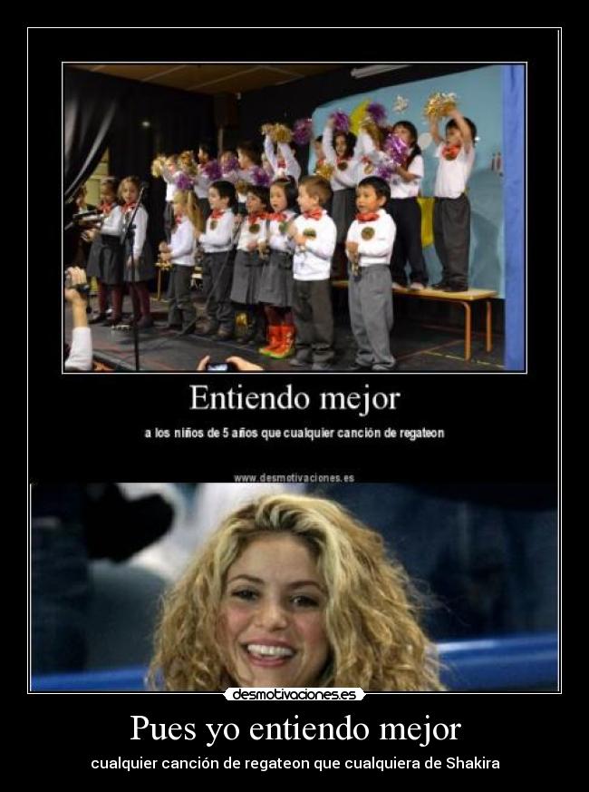 Pues yo entiendo mejor - cualquier canción de regateon que cualquiera de Shakira