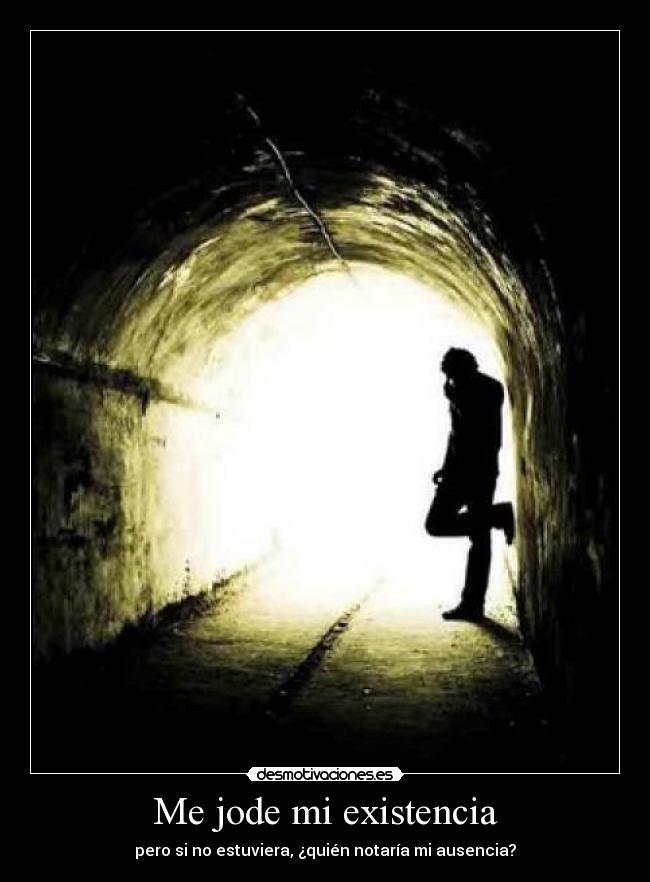Me jode mi existencia -