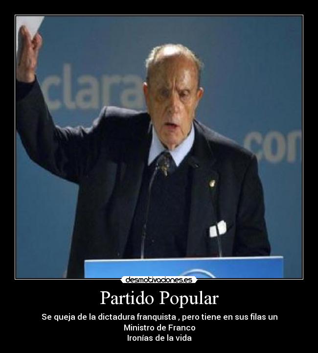 Partido Popular - Se queja de la dictadura franquista , pero tiene en sus filas un Ministro de Franco
Ironías de la vida