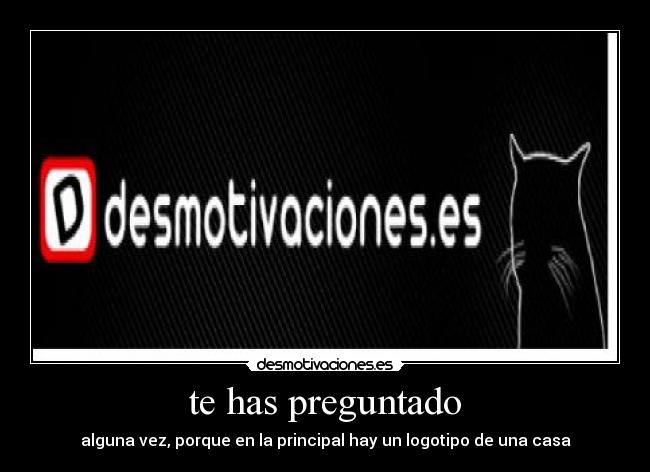 te has preguntado - alguna vez, porque en la principal hay un logotipo de una casa