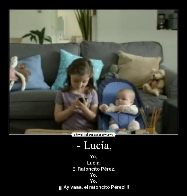 - Lucía, - Yo,
Lucia,
El Ratoncito Pérez,
Yo,
Yo,
¡¡¡¡Ay vaaa, el ratoncito Pérez!!!!