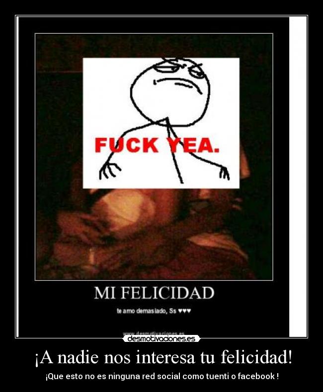 ¡A nadie nos interesa tu felicidad! - ¡Que esto no es ninguna red social como tuenti o facebook !