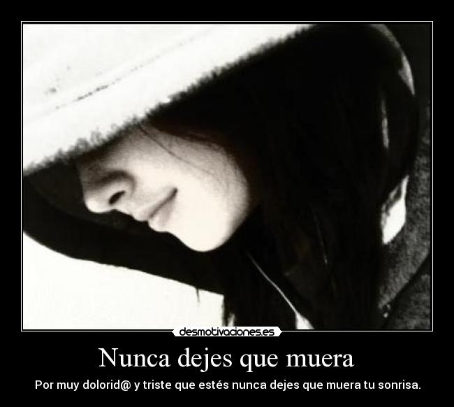 Nunca dejes que muera - Por muy dolorid@ y triste que estés nunca dejes que muera tu sonrisa.