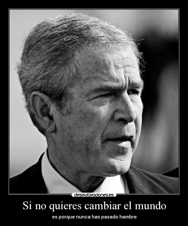 Si no quieres cambiar el mundo - es porque nunca has pasado hambre