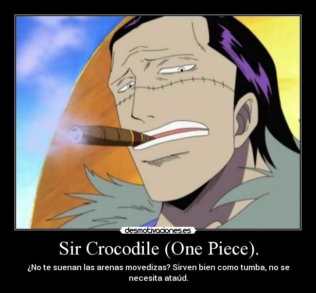 Sir Crocodile (One Piece). - ¿No te suenan las arenas movedizas? Sirven bien como tumba, no se necesita ataúd.
