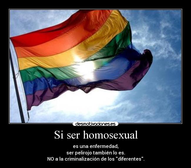 Si ser homosexual - es una enfermedad,
ser pelirojo también lo es.
NO a la criminalización de los diferentes.