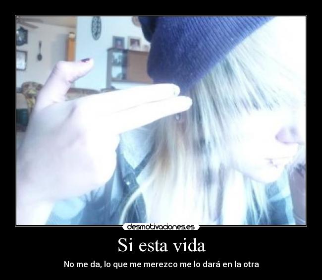 Si esta vida - No me da, lo que me merezco me lo dará en la otra