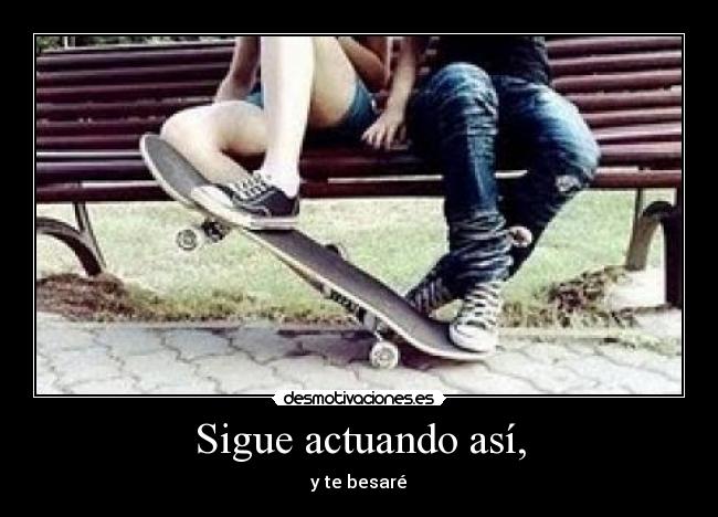 Sigue actuando así, - 