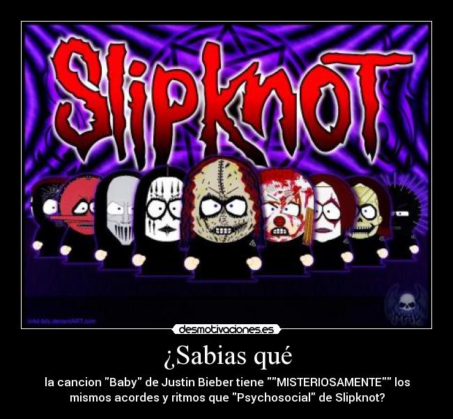 ¿Sabias qué - la cancion Baby de Justin Bieber tiene MISTERIOSAMENTE los
mismos acordes y ritmos que Psychosocial de Slipknot?