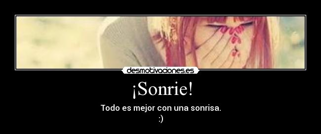 ¡Sonrie! - Todo es mejor con una sonrisa.
:)