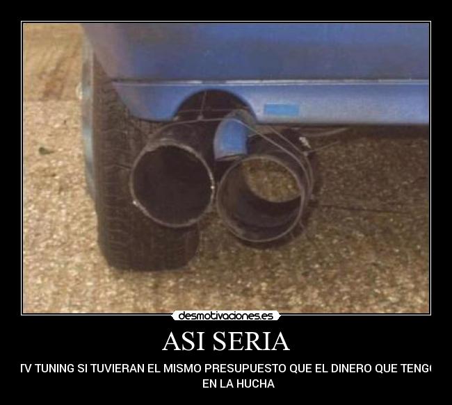 ASI SERIA - MTV TUNING SI TUVIERAN EL MISMO PRESUPUESTO QUE EL DINERO QUE TENGO
EN LA HUCHA