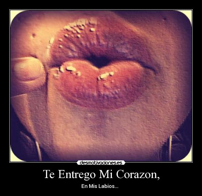 Te Entrego Mi Corazon, - En Mis Labios...  ♥