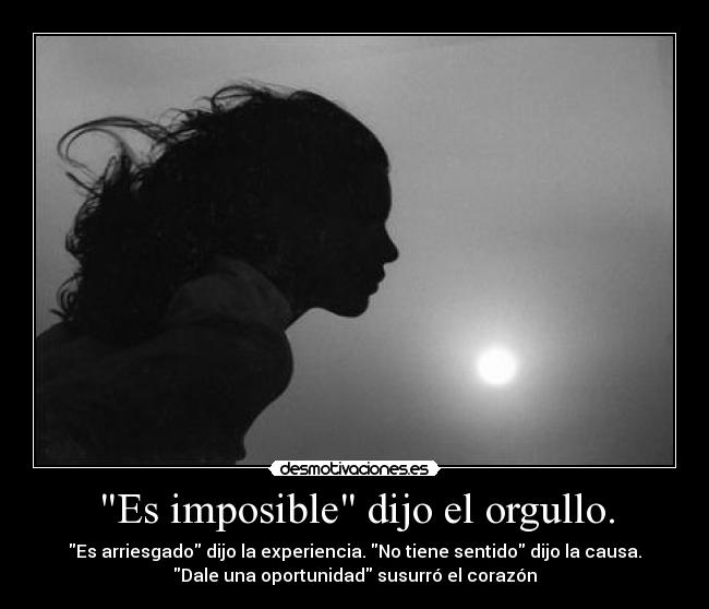 Es imposible dijo el orgullo. -