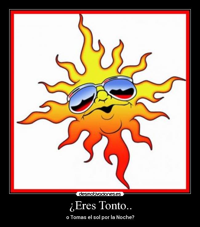 ¿Eres Tonto.. - o Tomas el sol por la Noche?