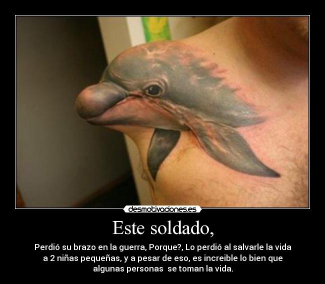 Este soldado, - Perdió su brazo en la guerra, Porque?, Lo perdió al salvarle la vida
a 2 niñas pequeñas, y a pesar de eso, es increible lo bien que
algunas personas  se toman la vida.