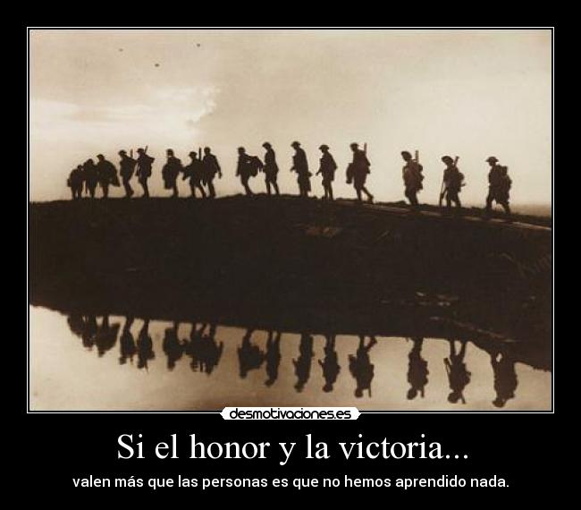 Si el honor y la victoria... - valen más que las personas es que no hemos aprendido nada.