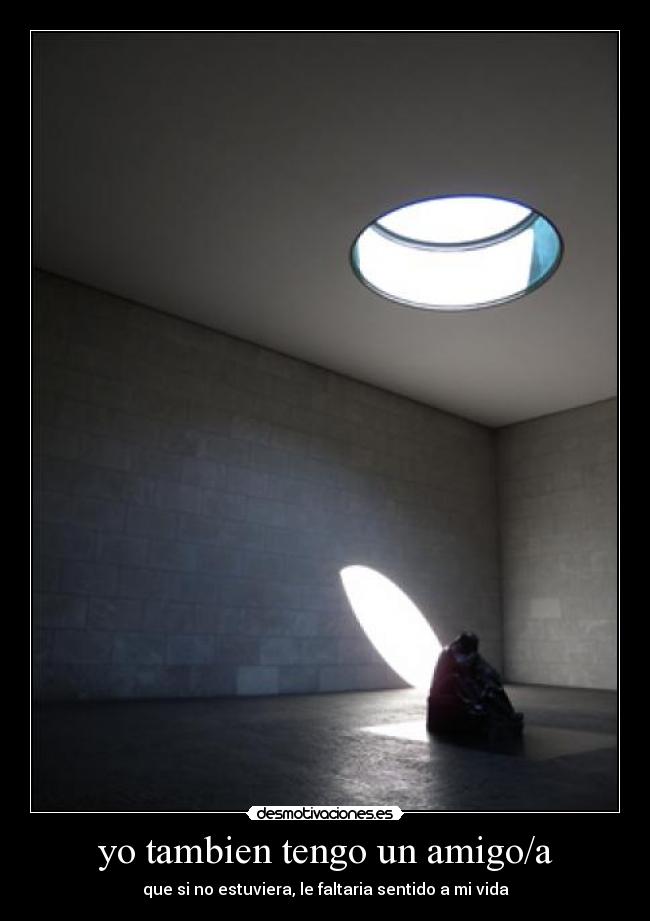 yo tambien tengo un amigo/a - que si no estuviera, le faltaria sentido a mi vida
