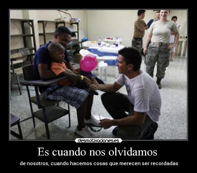Es cuando nos olvidamos - de nosotros, cuando hacemos cosas que merecen ser recordadas