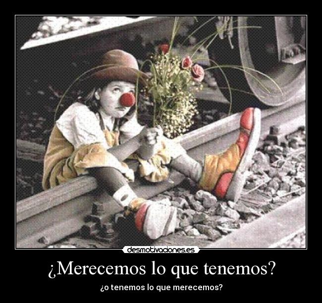 ¿Merecemos lo que tenemos? -