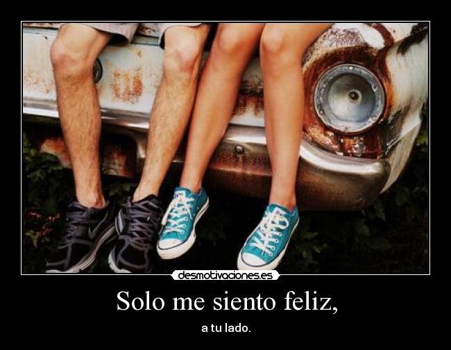 Solo me siento feliz, -