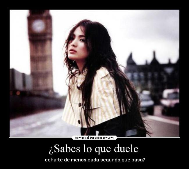 ¿Sabes lo que duele  - echarte de menos cada segundo que pasa?