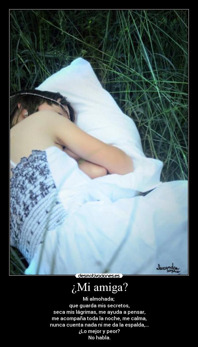 ¿Mi amiga? - Mi almohada; 
que guarda mis secretos,
seca mis lágrimas, me ayuda a pensar,
me acompaña toda la noche, me calma,
nunca cuenta nada ni me da la espalda,...
¿Lo mejor y peor?
No habla.