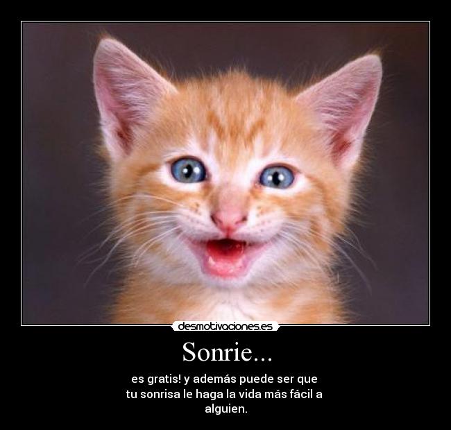 Sonrie... - es gratis! y además puede ser que 
tu sonrisa le haga la vida más fácil a 
alguien.