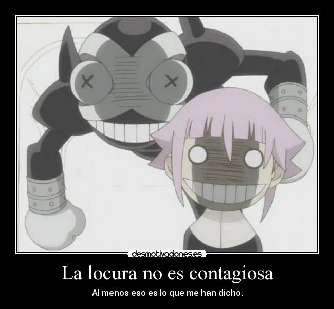 La locura no es contagiosa - Al menos eso es lo que me han dicho.