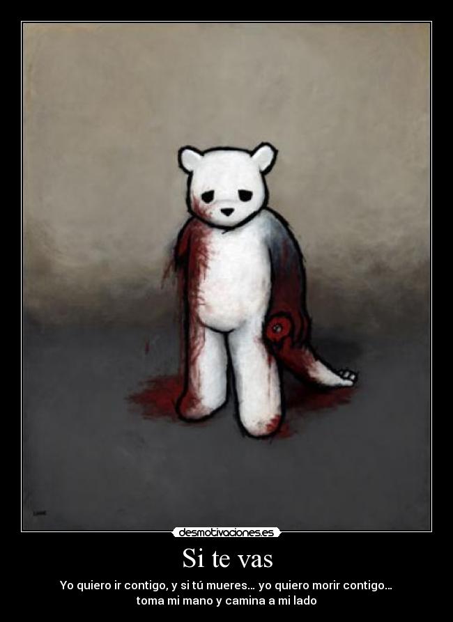 Si te vas - Yo quiero ir contigo, y si tú mueres… yo quiero morir contigo…
toma mi mano y camina a mi lado