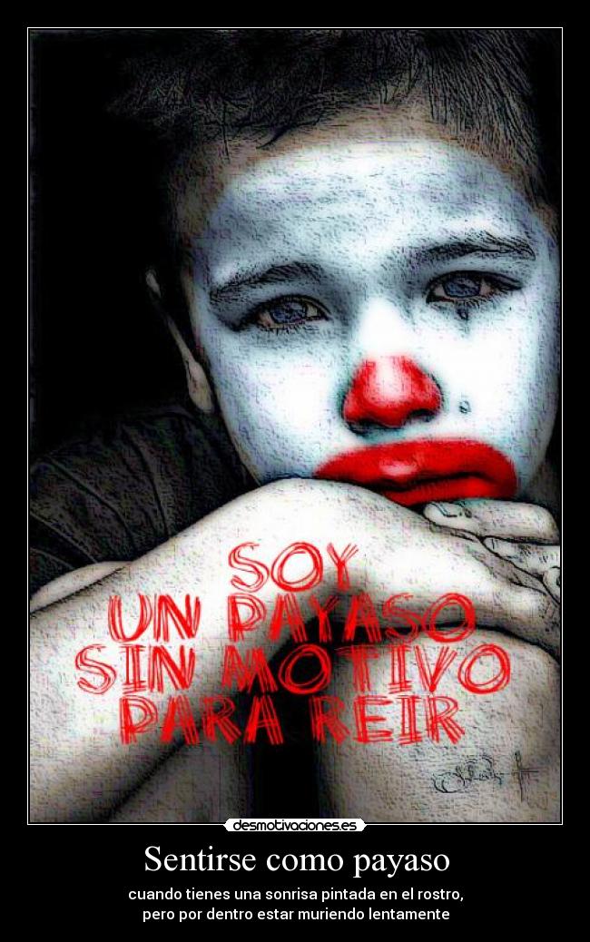 Sentirse como payaso - cuando tienes una sonrisa pintada en el rostro,
pero por dentro estar muriendo lentamente