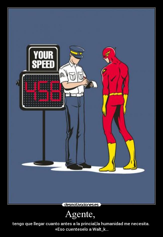 Agente,  - tengo que llegar cuanto antes a la princial,la humanidad me necesita. 
+Eso cuenteselo a Walt_k...