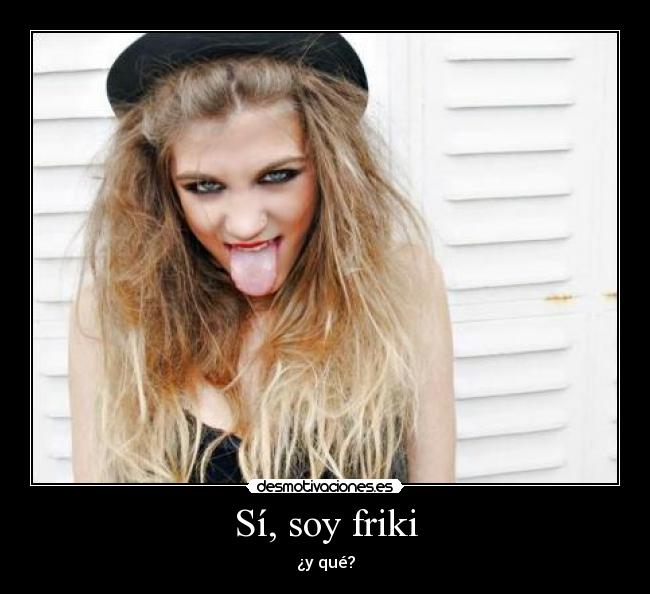 Sí, soy friki - ¿y qué?