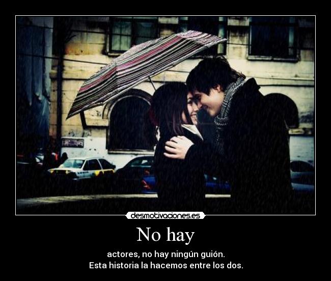 No hay - actores, no hay ningún guión.
Esta historia la hacemos entre los dos.