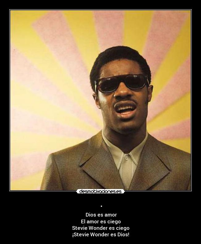 . -  Dios es amor
El amor es ciego
Stevie Wonder es ciego
¡Stevie Wonder es Dios!