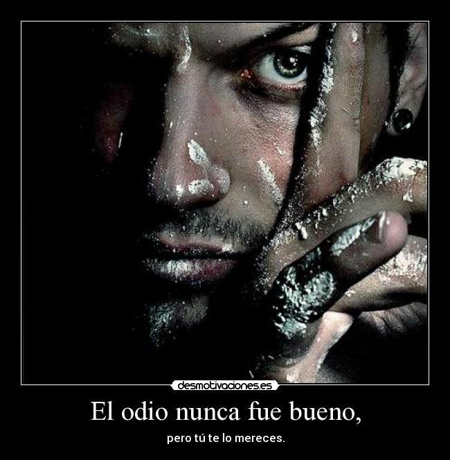 El odio nunca fue bueno, -