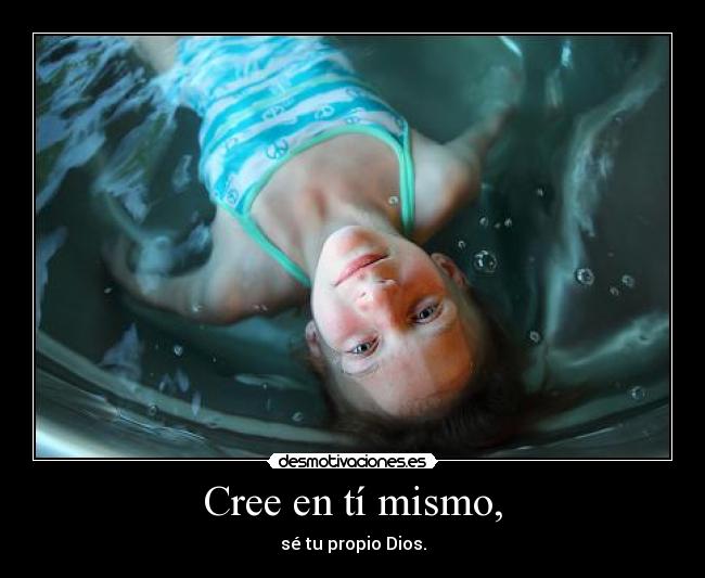 Cree en tí mismo, -