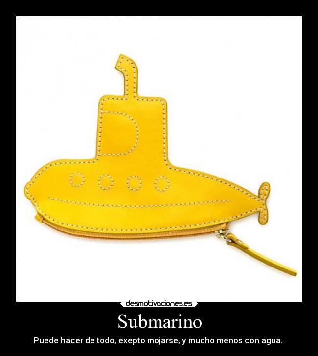 Submarino - Puede hacer de todo, exepto mojarse, y mucho menos con agua.