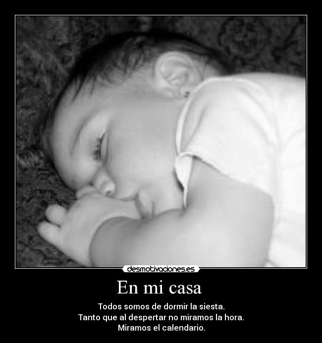 En mi casa  - Todos somos de dormir la siesta.
Tanto que al despertar no miramos la hora.
Miramos el calendario.